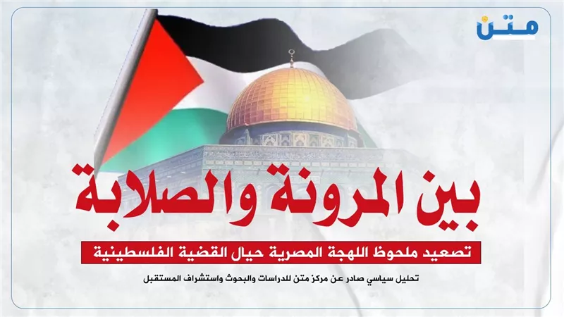 بين المرونة والصلابة.. تصعيد ملحوظ اللهجة المصرية حيال القضية الفلسطينية
