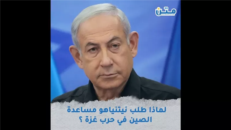 لماذا طلب نيتنياهو مساعدة الصين في حرب غزة (فيديوجراف)