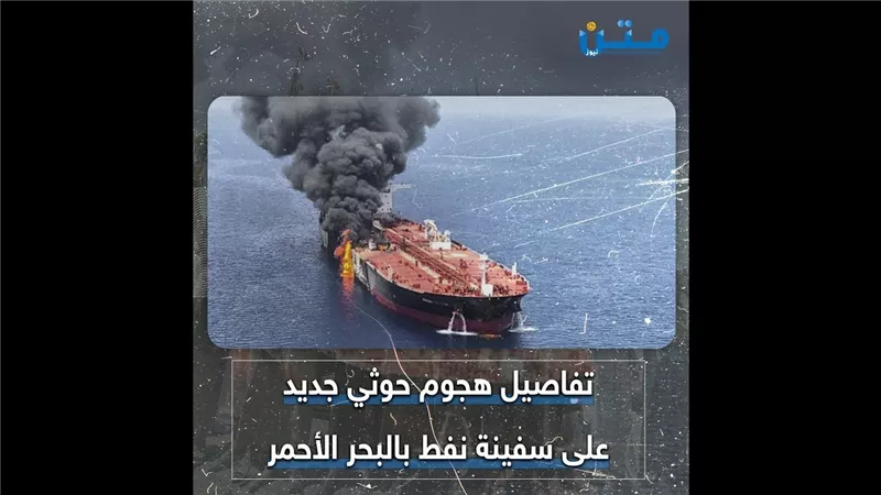 تفاصيل هجوم حوثي جديد على سفينة نفط بالبحر الأحمر (فيديوجراف)