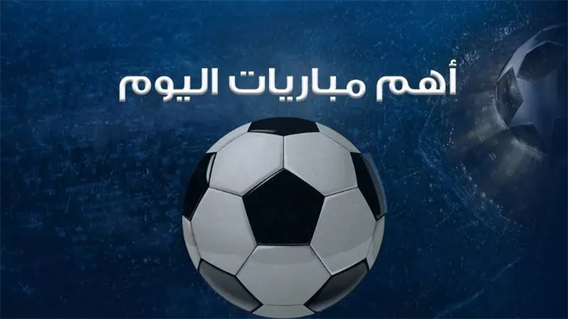 مواعيد مباريات اليوم السبت بمختلف المسابقات.. 5 نهائيات