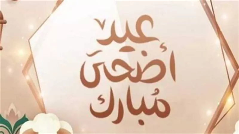 رسائل عيد الأضحى 2025 مكتوبة.. كل عام وأنت في سعادة لا تنقطع