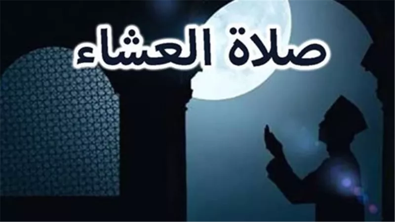 صلاة العشاء: أحكامها، وقتها، وآخر موعد لأدائها