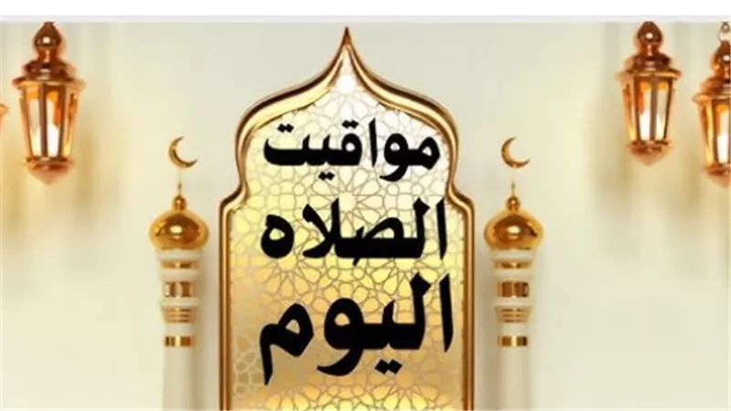 مواقيت الصلاة اليوم في القاهرة والإسكندرية والإسماعيلية وأسوان