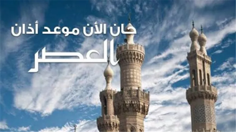 موعد اذان العصر.. أسئلة شائعة حولها والاختلاف بين المذاهب في التوقيت