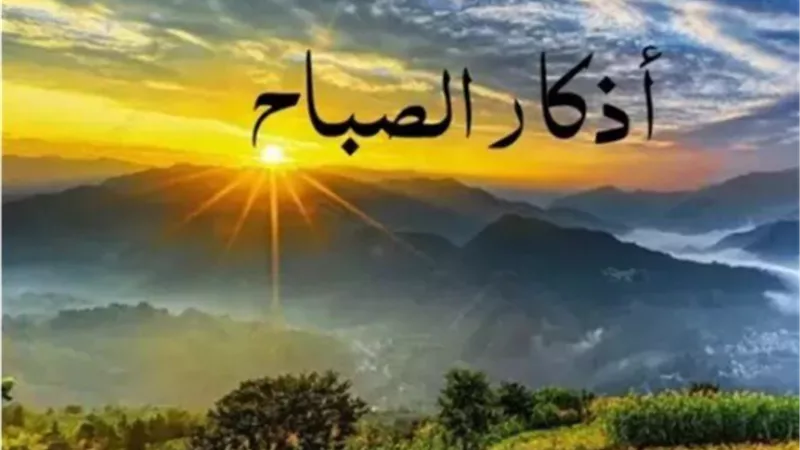 أذكار الصباح اليوم.. رَضيتُ باللَّهِ ربًّا، وبالإسلامِ دينًا، وبِمُحمَّدٍ رسولًا مَن قالها وجبت له الجنة
