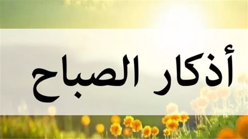 أذكار الصباح اليوم 23_11_ 2025.. سبحانَ اللَّهِ وبحمدِهِ مئةَ مرَّةٍ