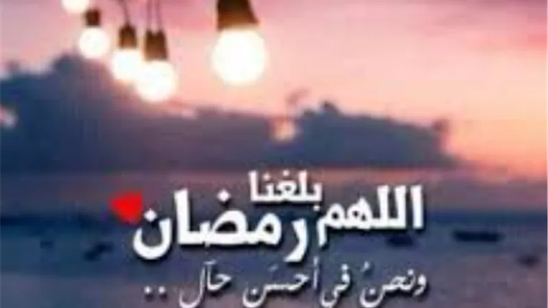 أدعية استقبال شهر رمضان 2026.. اللهم بلغنا رمضان ونحن بأحسن حال لا فاقدين ولا مفقودين