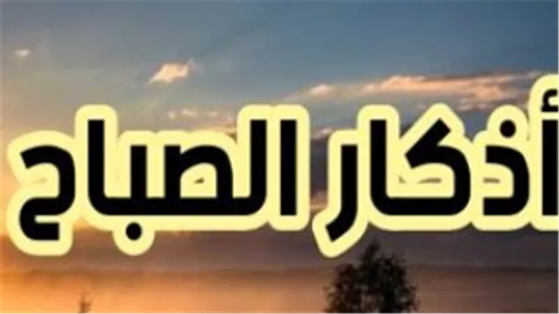 حصن نفسك.. أفضل ما يقال في بداية يوم الأحد من الأذكار
