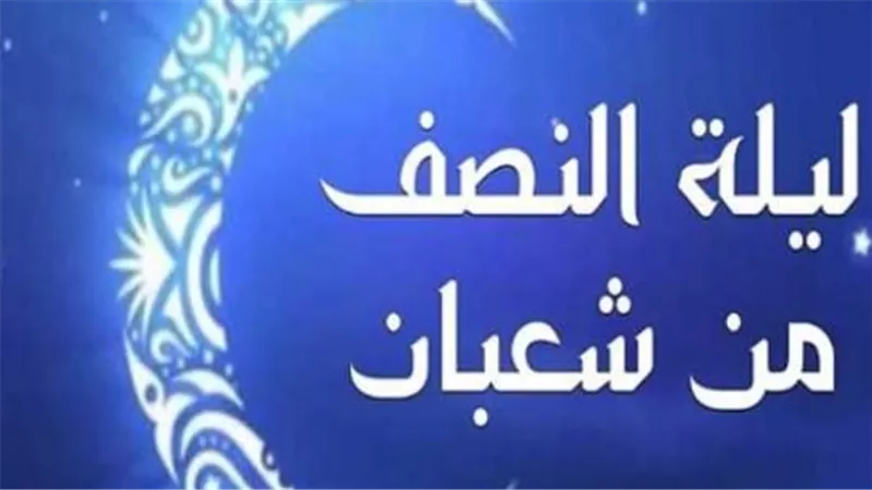 موعد ليلة النصف من شعبان 2026 في السعودية ومصر وكافة الدول العربية