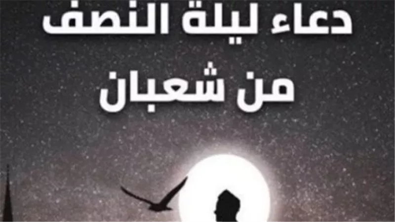 مكتوب ومستجاب.. أفضل دعاء في ليلة النصف من شعبان لجلب الرزق وصلاح حال الأبناء