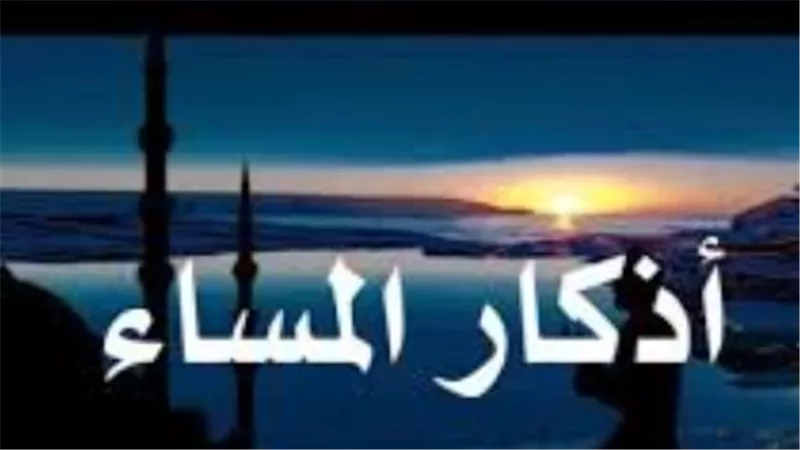 أذكار المساء اليوم.. دليلك الشامل للحفظ والتحصين وجلب الرزق وراحة البال