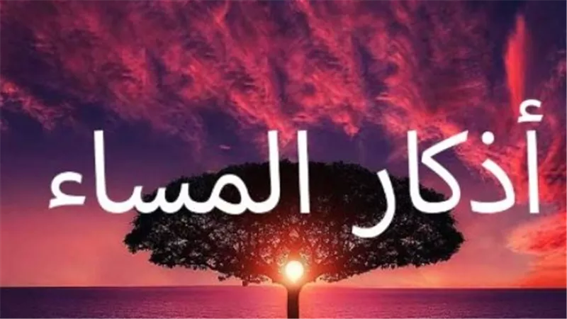 أذكار المساء كاملة من السنة النبوية.. رددها الآن لتشعر بالسكينة والطمأنينة