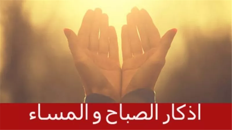 حافظ على وردك.. أذكار الصباح والمساء اليومية مكتوبة بالترتيب الصحيح والسنّة