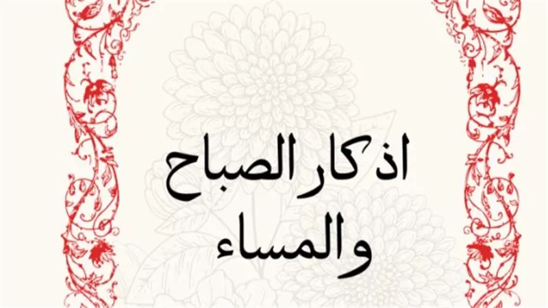 حصن المسلم الكامل.. أذكار الصباح والمساء المكتوبة اليوم الأحد 1 فبراير 2026