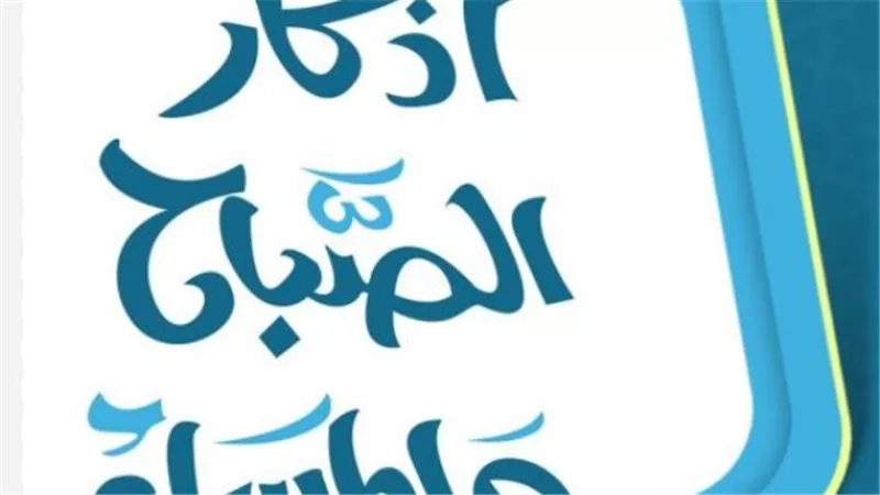 استعن بالله.. قائمة أذكار الصباح والمساء المأثورة عن النبي اليوم 1 فبراير 2026