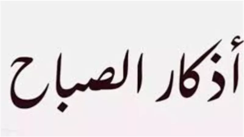 فضل أذكار الصباح: كيف تبدأ يومك ببركة الذكر والقرآن الكريم؟