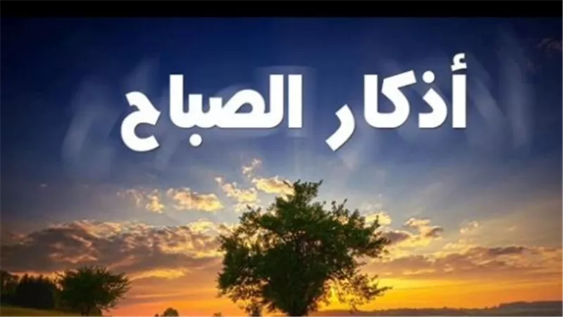 أذكار الصباح مكتوبة كاملة.. حصن نفسك وأهلك بكلمات الله التامات