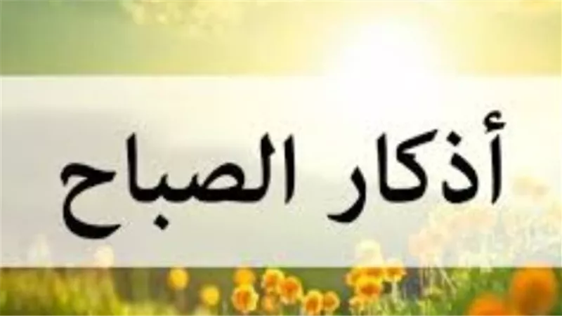 دليل الواثقين.. كيف تبدأ يومك بأذكار الصباح لتحقيق الطمأنينة والبركة؟