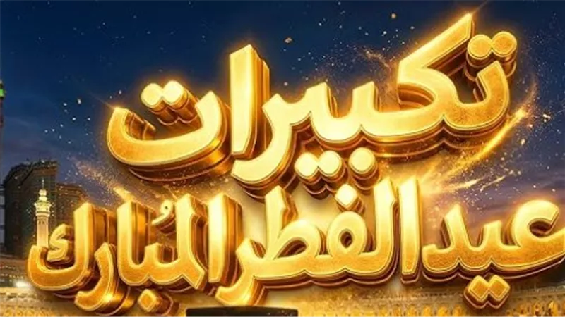 متى تبدأ تكبيرات عيد الفطر 2026 ومتى تنتهي؟ توقيتات دقيقة لكل مسلم