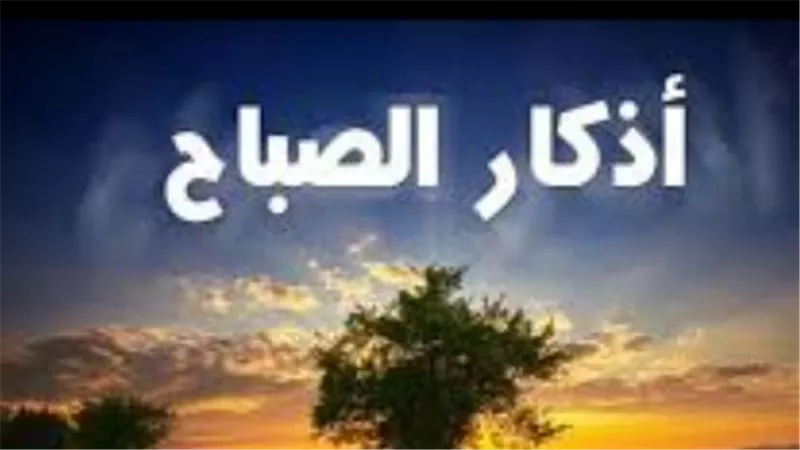 أذكار الصباح والمساء: تجديد العهد مع الله والتوكل عليه في كل شؤون الحياة