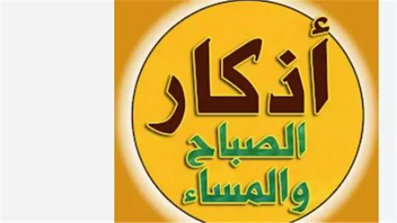 الورد اليومي للمسلم: أذكار الصباح مكتوبة كاملة لتحقيق السعادة والرضا النفسي