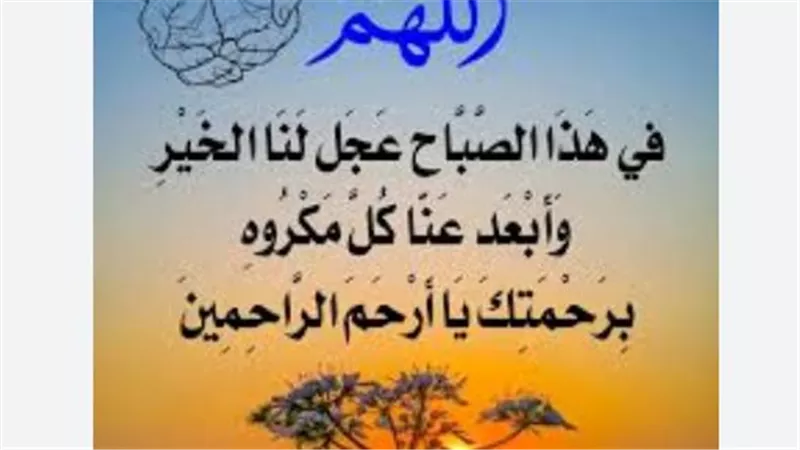 خير ما تبدأ به يومك.. أجمل أدعية الصباح المستجابة لجلب الراحة والسكينة