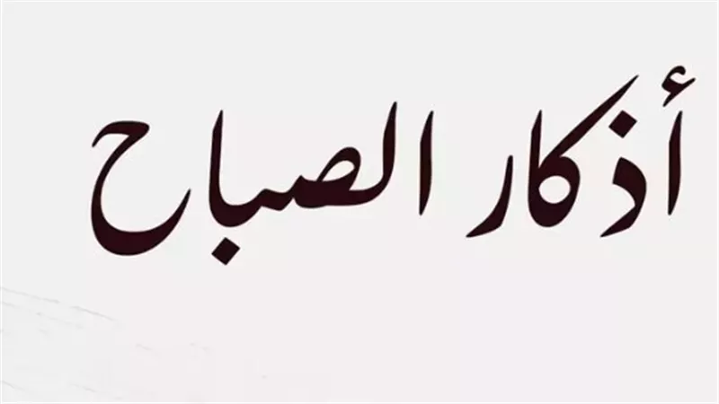 أذكار وأدعية الصباح: رفيقك اليومي لتحصين النفس ونيل رضا رب العالمين