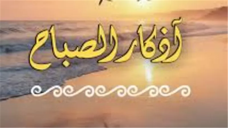 التحصين اليومي.. كيف تحميك أذكار الصباح من الحسد والسحر وشرور النفس؟