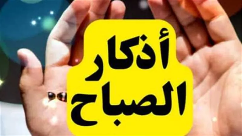 رددها الآن.. أذكار الصباح المستجابة لجلب الرزق ودفع البلاء