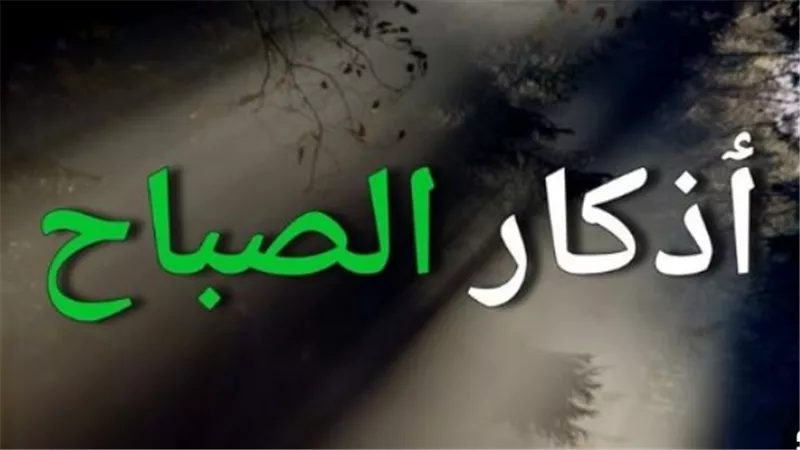 لطمأنينة القلب.. أذكار الصباح وأدعية العافية والحفظ الإلهي