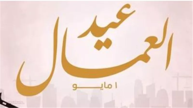 الحكومة المصرية تعلن ترحيل إجازة عيد العمال للخميس 7 مايو لجميع العاملين