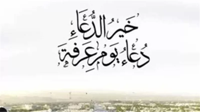 خير الدعاء دعاء يوم عرفة.. قائمة الأعمال المستحبة في اليوم الأغلى من العام