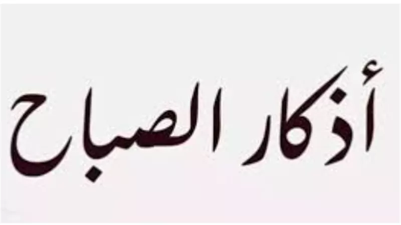 كيف تداوم على أذكار الصباح؟ فوائد روحية ونفسية تجعل يومك مليئًا بالإنجاز