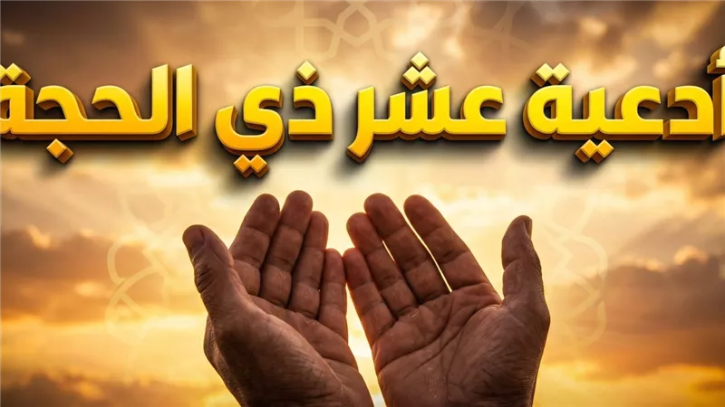 أدعية شهر ذي الحجة المأثورة عن السلف الصالح لتجديد التوبة وغسل الذنوب