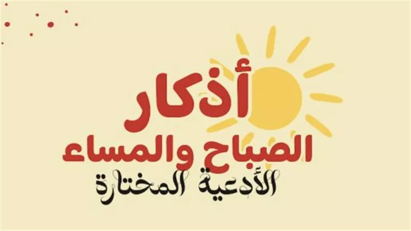 لماذا يحرص المسلمون على التمسك بـ أذكار الصباح والمساء في حياتهم اليومية