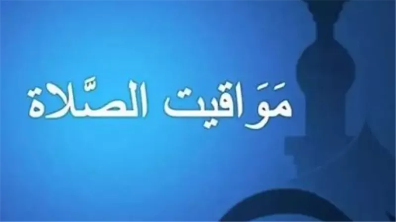 جدول مواقيت الصلاة الخمس بمصر اليوم الأربعاء: توقيت الفجر والظهر بمدن الساحل والقناة