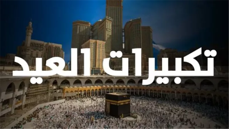 متى تبدأ تكبيرات عيد الأضحى 2026؟ إليك جدول العطلات الرسمية والصيغة الصحيحة كاملة