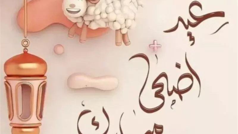 أجمل رسائل تهنئة بمناسبة عيد الأضحى 2026 للأهل والأصدقاء مكتوبة