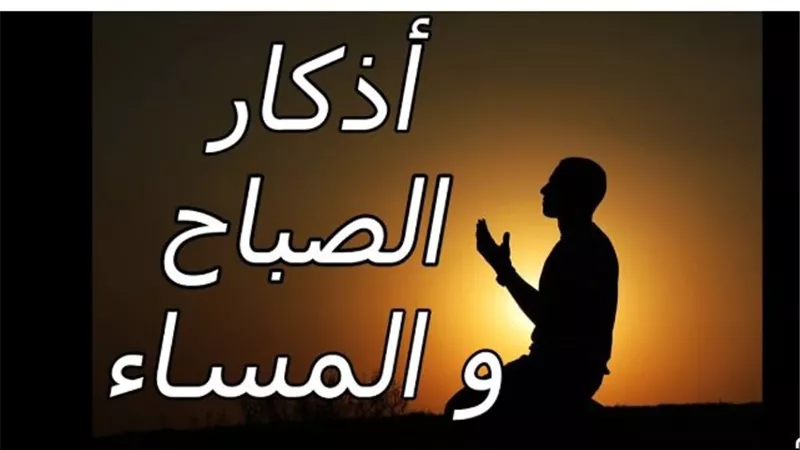 لماذا يجب عليك قراءة أذكار الصباح اليوم؟ فضل الذكر في حفظ النفس والمال