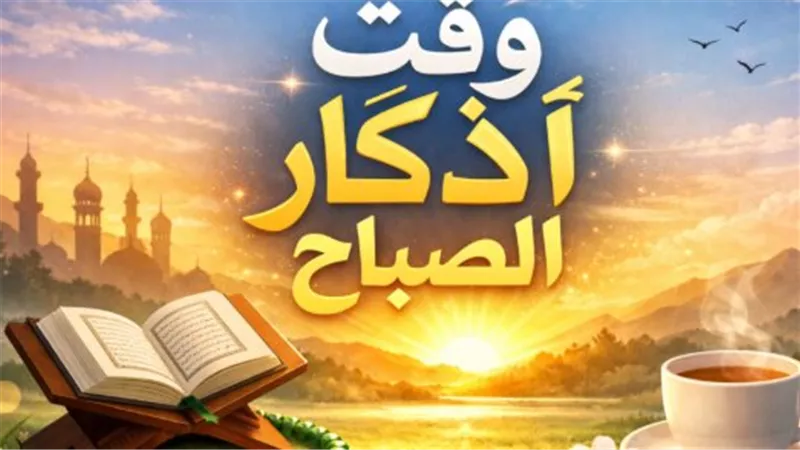 أذكار الصباح اليوم: السكينة والوقاية في هذا اليوم المبارك من شهر يونيو