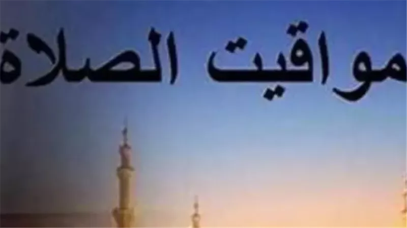 جدول مواقيت الصلاة اليوم السبت 11-7-2026 في القاهرة وشرم الشيخ