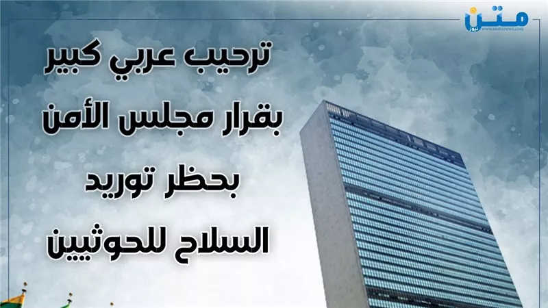 ترحيب عربي بقرار مجلس الأمن حظر توريد السلاح للحوثيين 