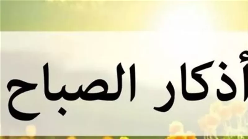 دعاء الصباح اليوم.. أذكار التوكل على الله وطلب الحفظ والبركة