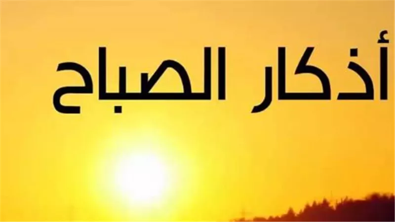 أذكار الصباح مكتوبة للرزق والبركة وراحة البال.. رددها كل يوم