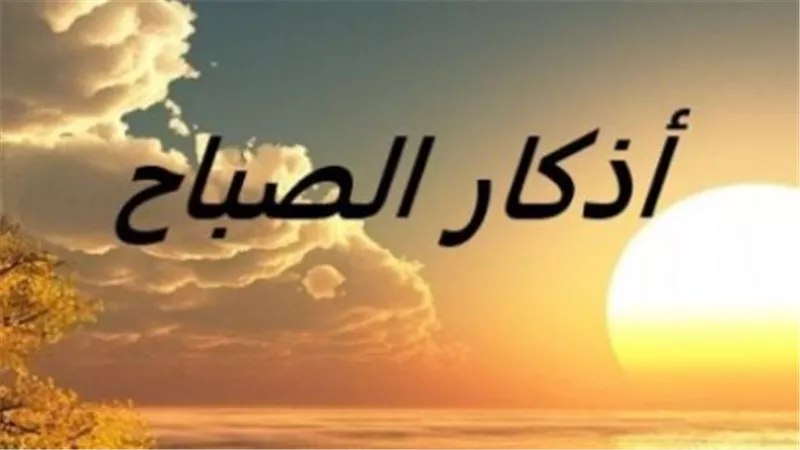 اقرأ أذكار الصباح كاملة اليوم الأحد 25 أكتوبر 2026 وأدعية طلب العافية