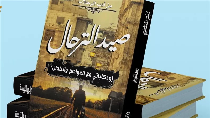 صيد الترحال.. كتاب جديد يرصد أحوال عواصم 12 دولة عربية وأوربية