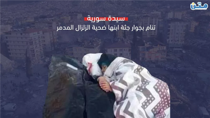 سيدة سورية تنام بجوار جثة ابنها ضحية الزلزال المدمر (فيديوجراف)